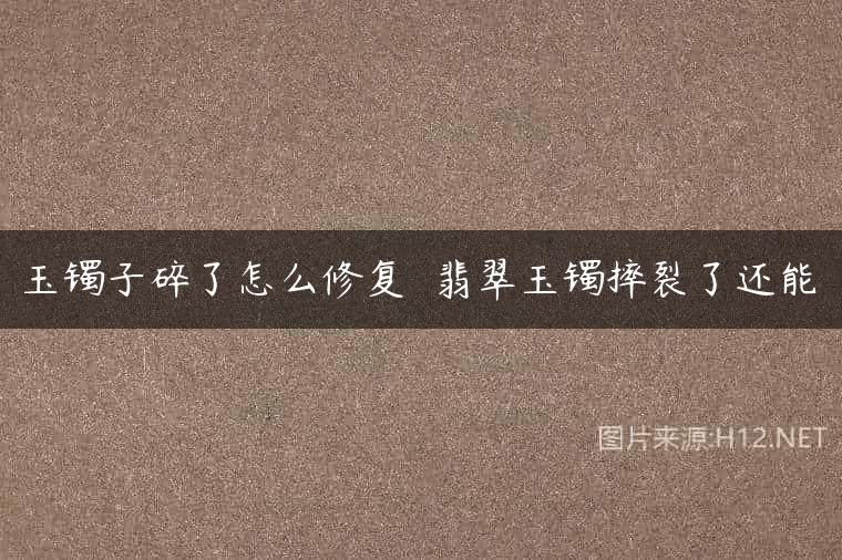 玉镯子碎了怎么修复  翡翠玉镯摔裂了还能
