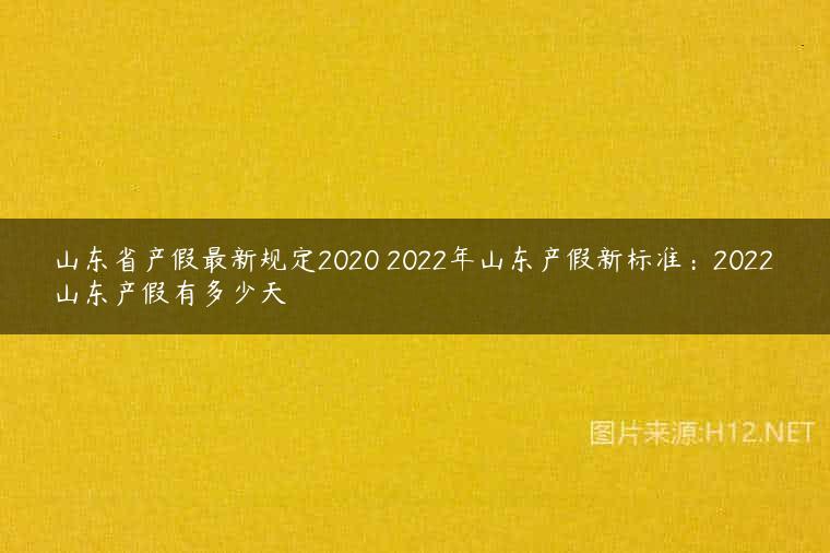 山东省产假最新规定2020 2022年山东产假新标准：2022山东产假有多少天