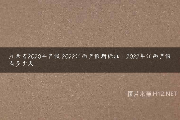 江西省2020年产假 2022江西产假新标准：2022年江西产假有多少天