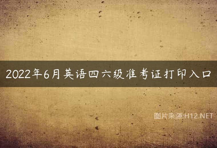 2022年6月英语四六级准考证打印入口