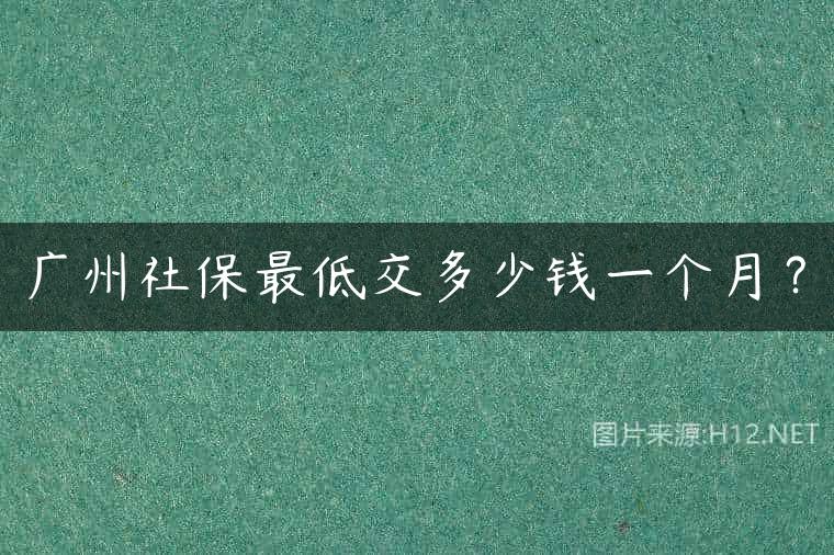 广州社保最低交多少钱一个月？