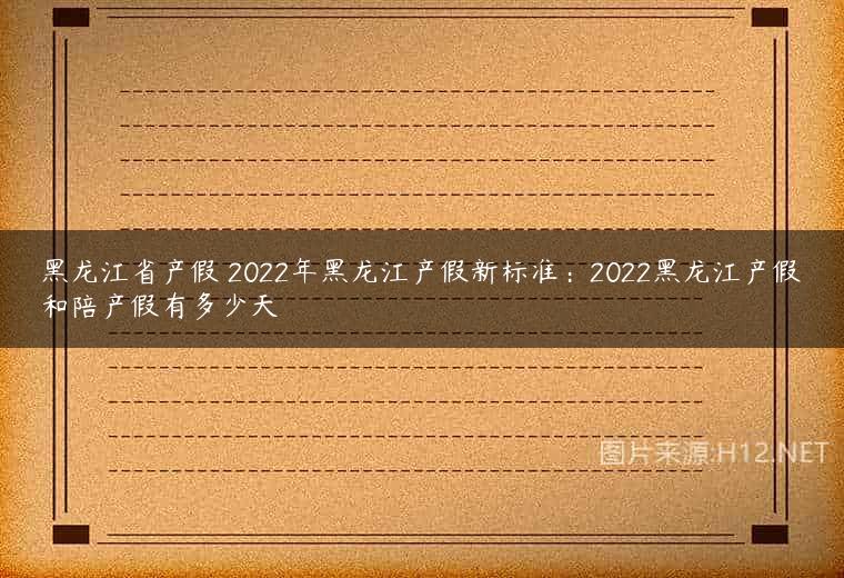 黑龙江省产假 2022年黑龙江产假新标准：2022黑龙江产假和陪产假有多少天
