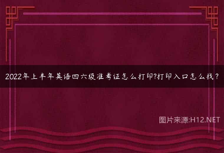 2022年上半年英语四六级准考证怎么打印?打印入口怎么找？
