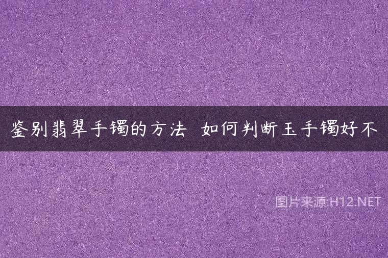 鉴别翡翠手镯的方法  如何判断玉手镯好不