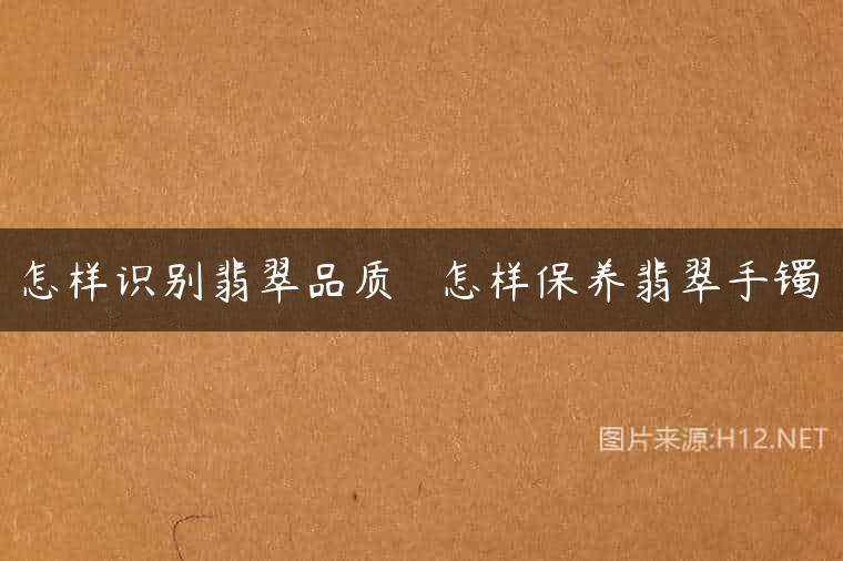 怎样识别翡翠品质   怎样保养翡翠手镯