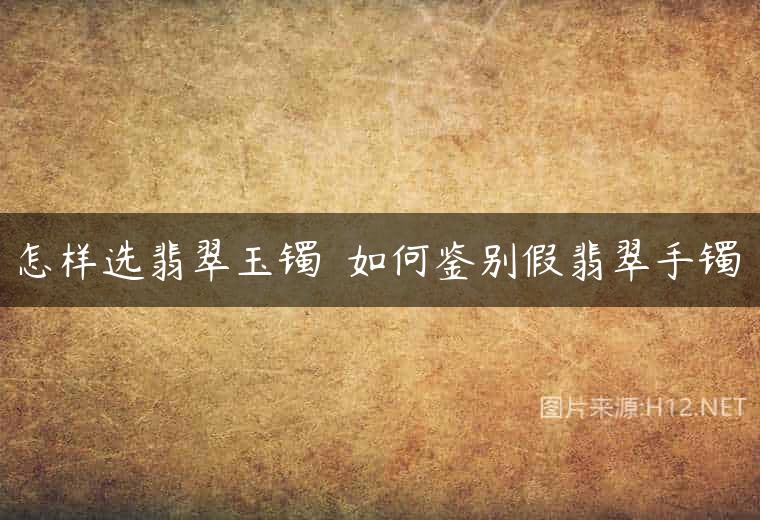 怎样选翡翠玉镯  如何鉴别假翡翠手镯