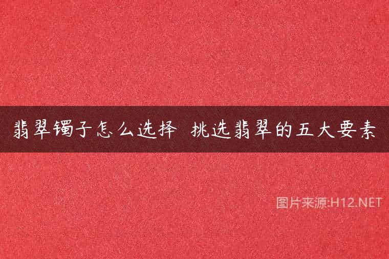 翡翠镯子怎么选择  挑选翡翠的五大要素