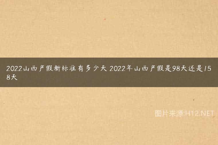 2022山西产假新标准有多少天 2022年山西产假是98天还是158天