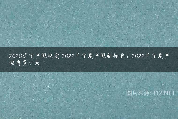 2020辽宁产假规定 2022年宁夏产假新标准：2022年宁夏产假有多少天