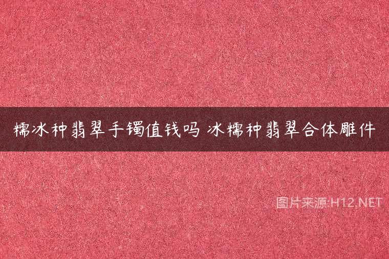 糯冰种翡翠手镯值钱吗 冰糯种翡翠合体雕件