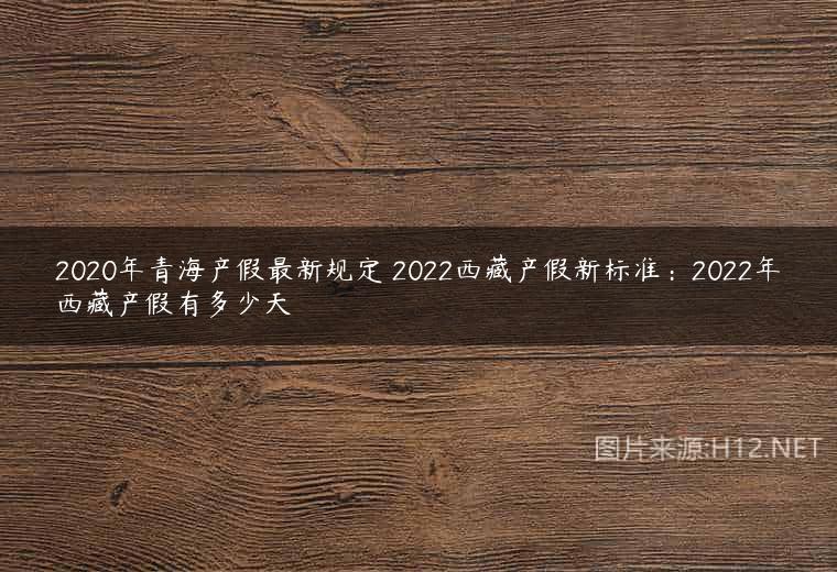 2020年青海产假最新规定 2022西藏产假新标准：2022年西藏产假有多少天