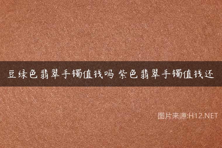 豆绿色翡翠手镯值钱吗 紫色翡翠手镯值钱还