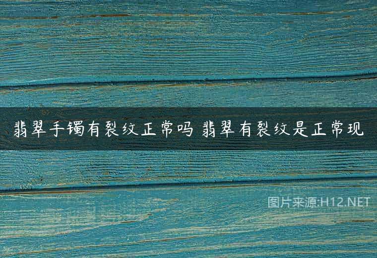 翡翠手镯有裂纹正常吗 翡翠有裂纹是正常现