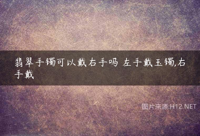 翡翠手镯可以戴右手吗 左手戴玉镯,右手戴