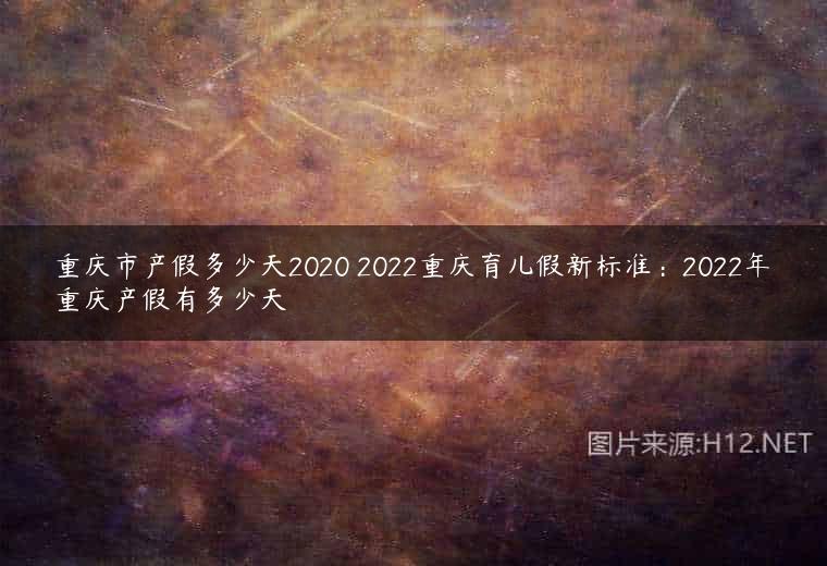 重庆市产假多少天2020 2022重庆育儿假新标准：2022年重庆产假有多少天