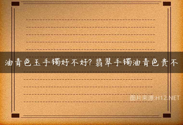 油青色玉手镯好不好? 翡翠手镯油青色贵不
