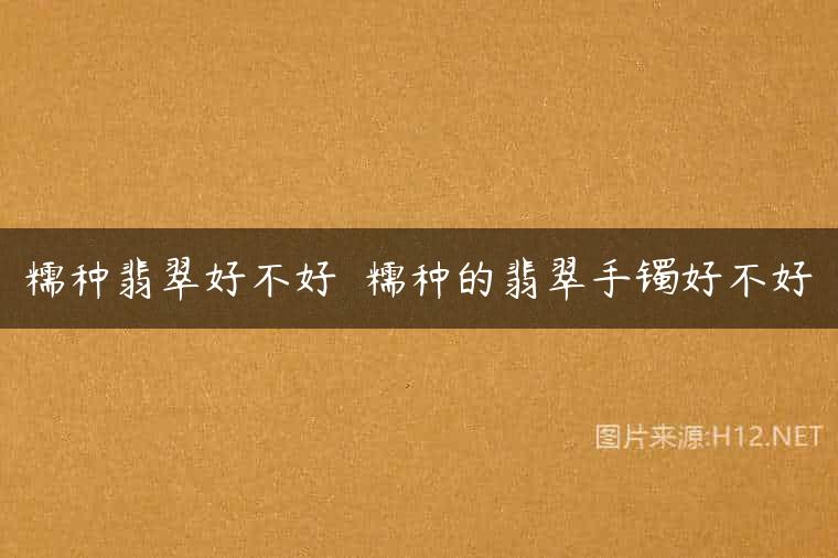 糯种翡翠好不好  糯种的翡翠手镯好不好