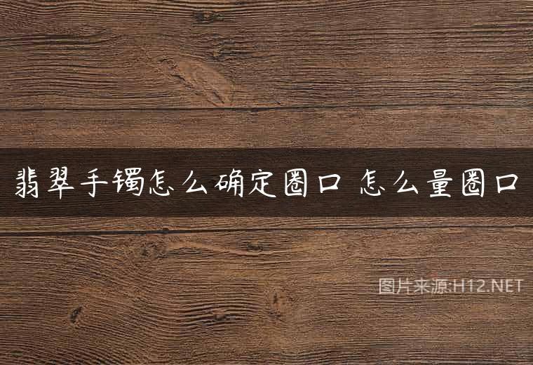 翡翠手镯怎么确定圈口 怎么量圈口