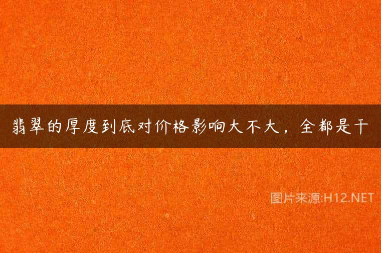 翡翠的厚度到底对价格影响大不大，全都是干