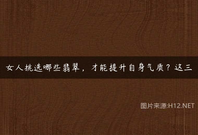 女人挑选哪些翡翠，才能提升自身气质？这三