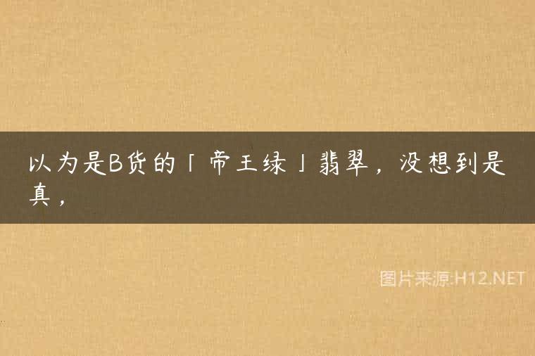 以为是B货的「帝王绿」翡翠，没想到是真，