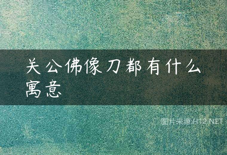 关公佛像刀都有什么寓意