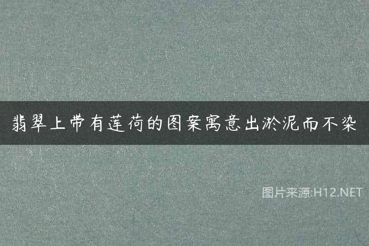 翡翠上带有莲荷的图案寓意出淤泥而不染