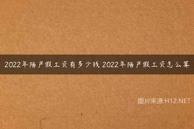 2022年陪产假工资有多少钱 2022年陪产假工资怎么算