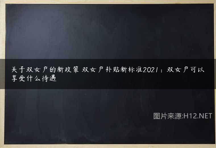 关于双女户的新政策 双女户补贴新标准2021：双女户可以享受什么待遇