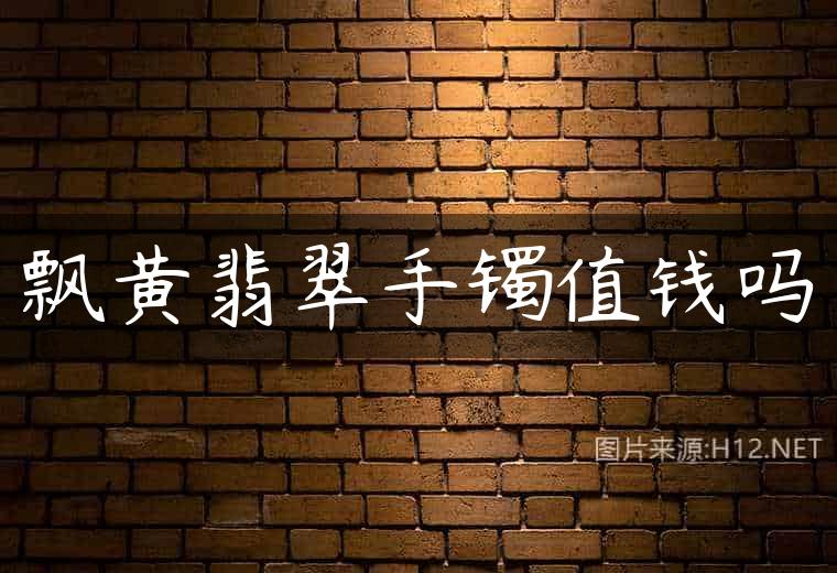 飘黄翡翠手镯值钱吗