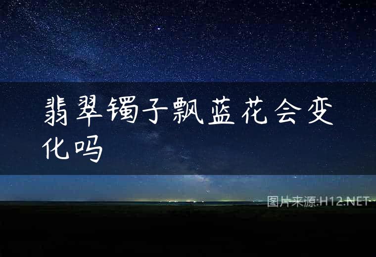 翡翠镯子飘蓝花会变化吗