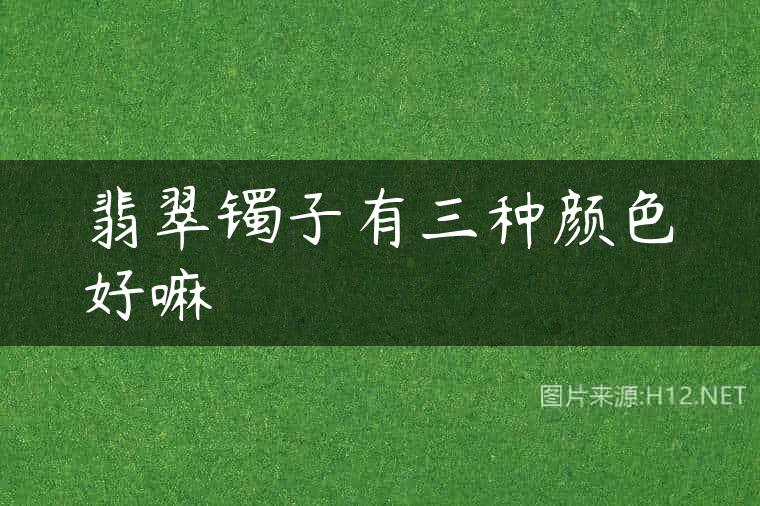 翡翠镯子有三种颜色好嘛