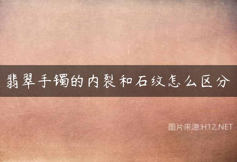 翡翠手镯的内裂和石纹怎么区分