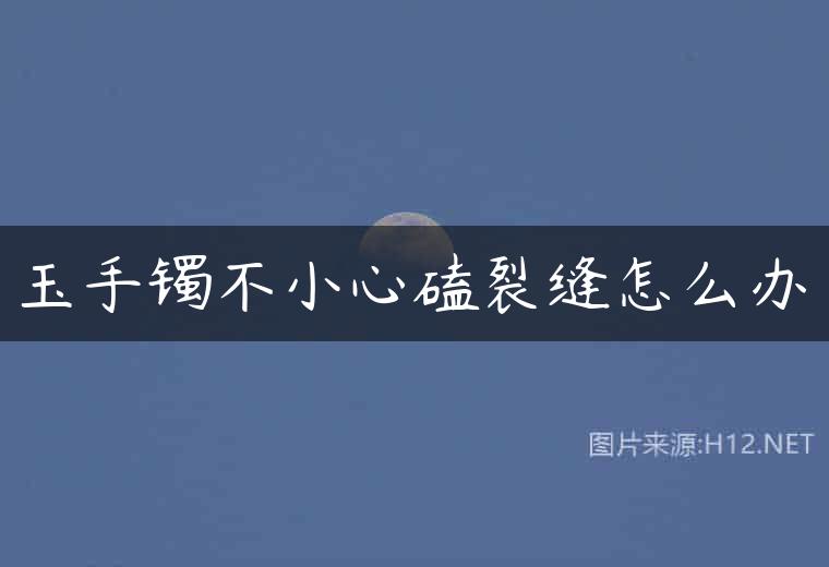 玉手镯不小心磕裂缝怎么办