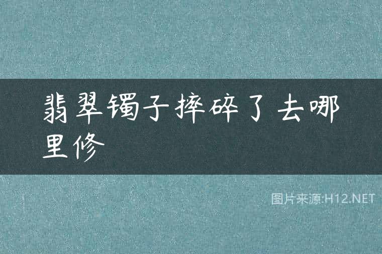 翡翠镯子摔碎了去哪里修