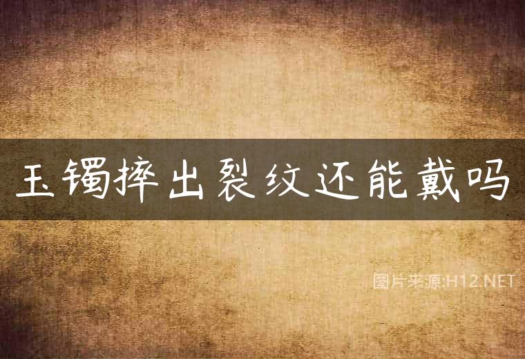 玉镯摔出裂纹还能戴吗