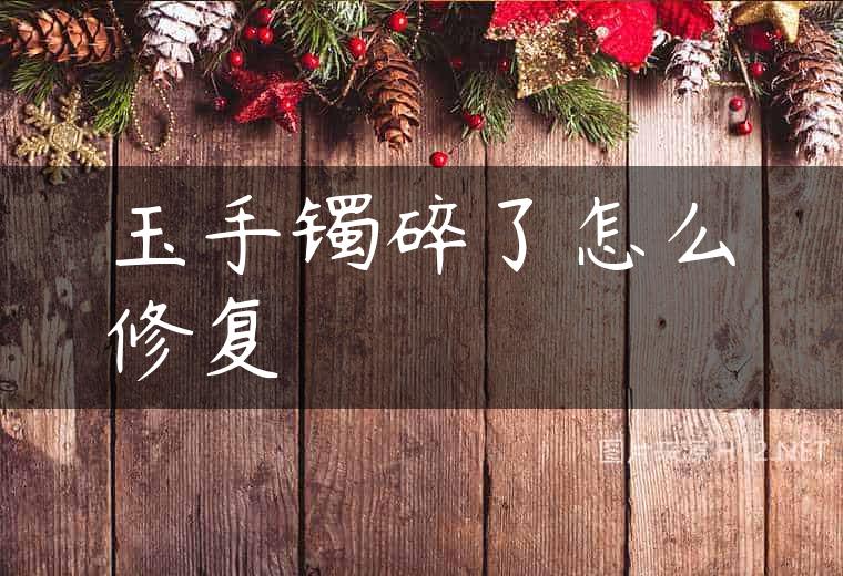 玉手镯碎了怎么修复