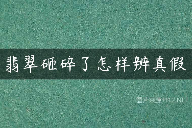 翡翠砸碎了怎样辨真假