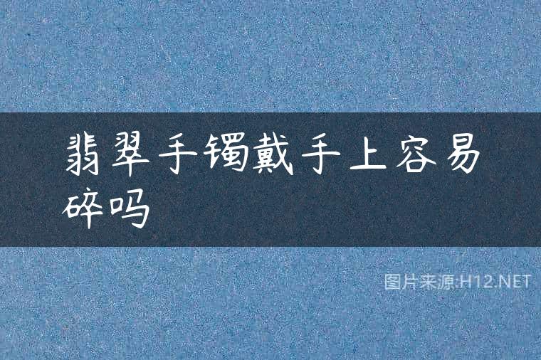 翡翠手镯戴手上容易碎吗