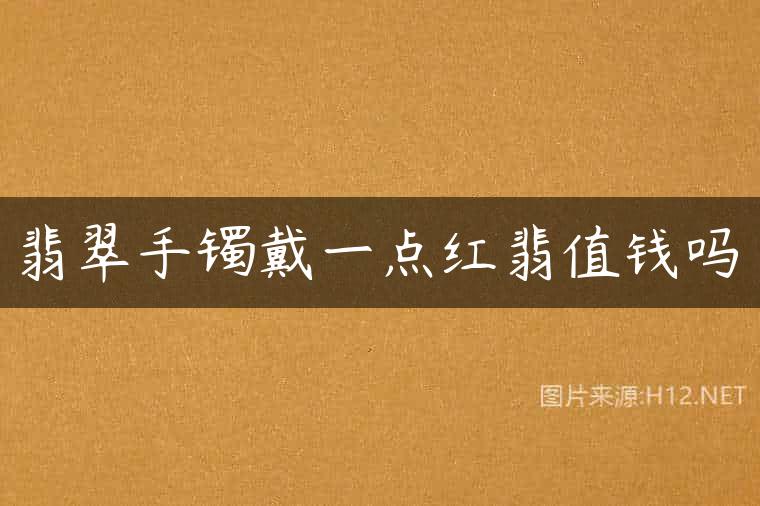 翡翠手镯戴一点红翡值钱吗
