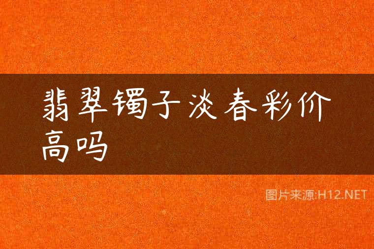 翡翠镯子淡春彩价高吗