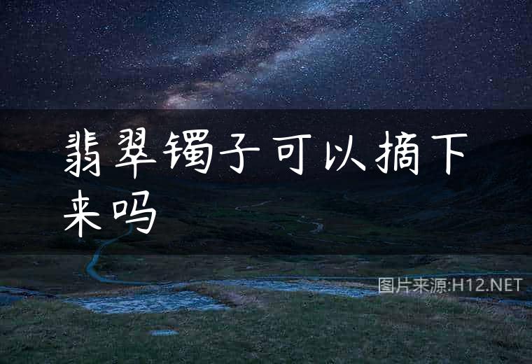 翡翠镯子可以摘下来吗