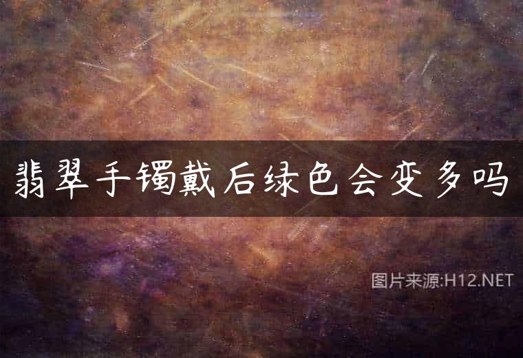翡翠手镯戴后绿色会变多吗