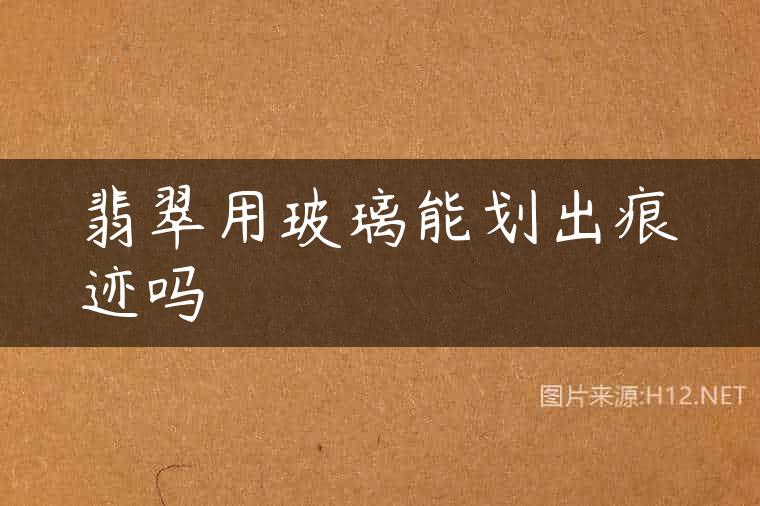 翡翠用玻璃能划出痕迹吗
