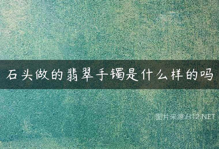 石头做的翡翠手镯是什么样的吗