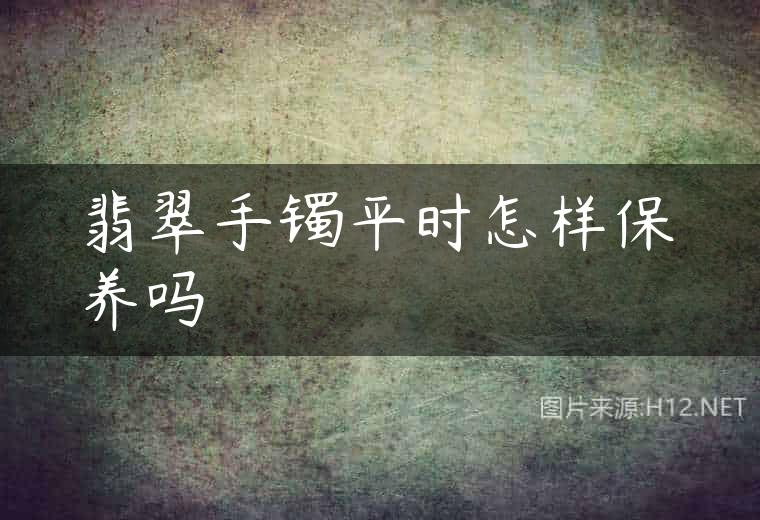 翡翠手镯平时怎样保养吗