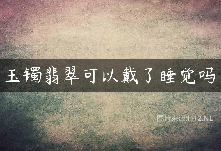 玉镯翡翠可以戴了睡觉吗