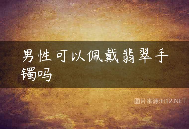 男性可以佩戴翡翠手镯吗