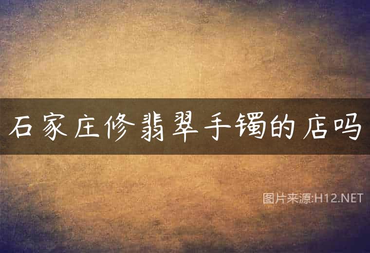 石家庄修翡翠手镯的店吗