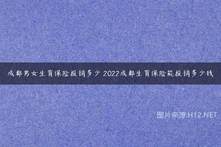 成都男女生育保险报销多少 2022成都生育保险能报销多少钱